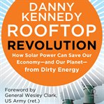 Rooftop Revolution : How Solar Power Can Save Our Economy-and Our Planet-from Dirty Energy cover image