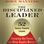 The Disciplined Leader : Keeping the Focus on What Really Matters cover image