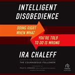 Intelligent Disobedience : Doing Right When What You're Told to Do Is Wrong cover image
