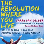 The Revolution Where You Live : Stories from a 12,000-Mile Journey Through a New America cover image