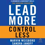 Lead More, Control Less : 8 Advanced Leadership Skills That Overturn Convention cover image