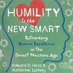Humility Is the New Smart : Rethinking Human Excellence in the Smart Machine Age cover image