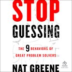 Stop Guessing : The 9 Behaviors of Great Problem Solvers cover image