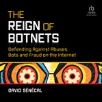 The Reign of Botnets : Defending Against Abuses, Bots and Fraud on the Internet cover image