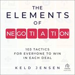 The Elements of Negotiation : 103 Tactics for Everyone to Win in Each Deal cover image