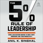 The 5% Rule of Leadership : Using Lean Decision-Making to Drive Trust, Ownership, and Team Productivity cover image