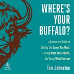 Where's Your Buffalo? : A Recruiter's Guide to Getting the Career You Want, Earning What You're Worth, and Doing What You Lo cover image