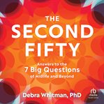 The Second Fifty : Answers to the 7 Big Questions of Midlife and Beyond cover image