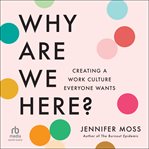 Why Are We Here? : Creating a Work Culture Everyone Wants cover image