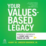 Your Values-Based Legacy : Making a Difference at Every Age and Phase of Life cover image