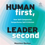 Human First, Leader Second : How Self-Compassion Outperforms Self-Criticism cover image