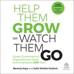 Help Them Grow or Watch Them Go : Career Conversations Organizations Need and Employees Still Want cover image
