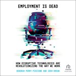 Employment Is Dead : How Disruptive Technologies Are Revolutionizing the Way We Work cover image
