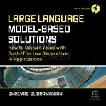 Large Language Model-Based Solutions : How to Deliver Value with Cost-Effective Generative AI Applications cover image