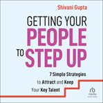 Getting Your People to Step Up : 7 Simple Strategies to Attract and Keep Your Key Talent cover image