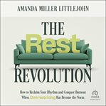 The Rest Revolution : How to Reclaim Your Rhythm and Conquer Burnout When Overworking Has Become the Norm cover image