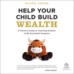 Help Your Child Build Wealth : A Parent's Guide to Teaching Children to Be Successful Investors cover image