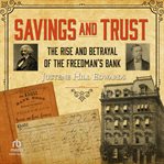 Savings and Trust : The Rise and Betrayal of the Freedman's Bank cover image