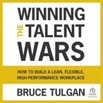 Winning the Talent Wars : How to Build a Lean, Flexible, High-performance Workplace cover image