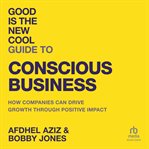 Good Is the New Cool Guide to Conscious Business : How Companies Can Drive Growth Through Positive Impact cover image