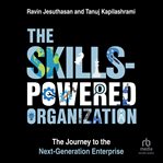 The Skills-Powered Organization : The Journey to the Next-generation Enterprise cover image