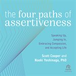 The Four Paths of Assertiveness : Speaking Up, Jumping In, Embracing Compassion, and Accepting Life cover image