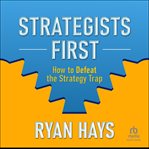 Strategists First : How to Defeat the Strategy Trap cover image