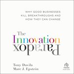 The Innovation Paradox : Why Good Businesses Kill Breakthroughs and How They Can Change cover image