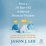How a 24-Year-Old Achieved Financial Freedom : A Guide to Helping You Obtain Massive Wealth at a Young Age cover image