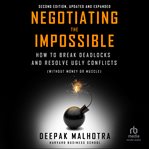 Negotiating the Impossible : How to Break Deadlocks and Resolve Ugly Conflicts (without Money or Muscle) cover image