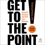 Get to the Point! : Simplify, Sharpen, and Sell Your Message cover image