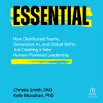 Essential : How Distributed Teams, Generative Ai, and Global Shifts Are Creating a New Human-Powered Leadership cover image