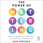 The Power of Mattering : How Leaders Can Create a Culture of Significance cover image