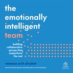 The Emotionally Intelligent Team : Building Collaborative Groups That Outperform the Rest cover image
