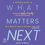 What Matters Next : A Leader's Guide to Making Human-Friendly Tech Decisions in a World That's Moving Too Fast cover image