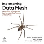 Implementing Data Mesh : Design, Build, And Implement Data Contracts, Data Products, And Data Mesh cover image