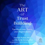The Art of Trust Building : Transform Lives, Teams, and Organizations cover image