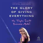 The Glory of Giving Everything : The Taylor Swift Business Model cover image