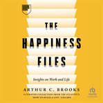 The Happiness Files : Insights On Work And Life By Arthur C. Brooks cover image