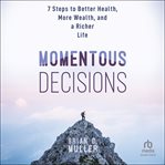 Momentous Decisions : 7 Steps to Better Health, More Wealth and a Richer Life cover image