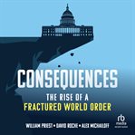 Consequences : The Rise of a Fractured World Order cover image