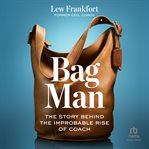 Bag Man : The Story Behind The Improbable Rise Of Coach cover image