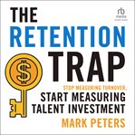 The Retention Trap : Stop Measuring Turnover, Start Measuring Talent Investment cover image