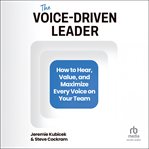 The Voice-Driven Leader : How to Hear, Value, and Maximize Every Voice on Your Team cover image