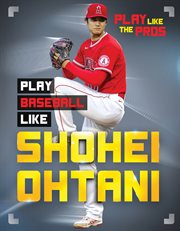 Play Baseball Like Shohei Ohtani : Play Like the Pros cover image