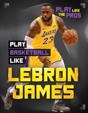 Play Basketball Like LeBron James : Play Like the Pros cover image