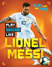Play Soccer Like Lionel Messi : Play Like the Pros cover image