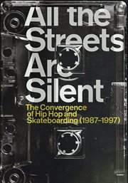 All The Streets Are Silent: The Convergence Of Hip Hop And Skateboarding (1987-1997) All The Streets Are Silent: The Convergence Of Hip Hop And Skateboarding (1987-1997)