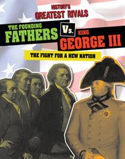 The Founding Fathers Vs. King George Iii : The Fight for a New Nation cover image