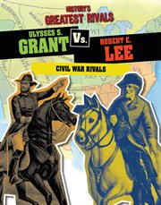 Ulysses S. Grant Vs. Robert E. Lee : Civil War Rivals cover image
